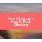 How I Overcame Fear in Rock Climbing