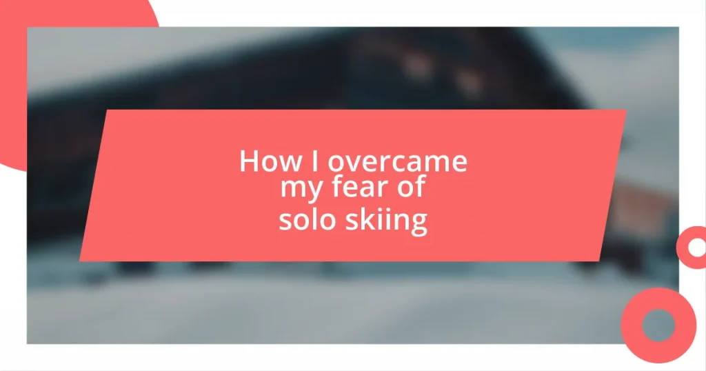 How I overcame my fear of solo skiing