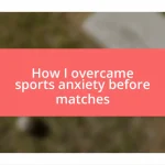 How I overcame sports anxiety before matches