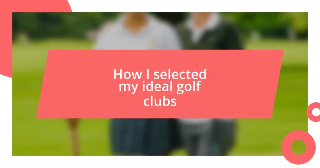 How I selected my ideal golf clubs