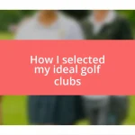 How I selected my ideal golf clubs