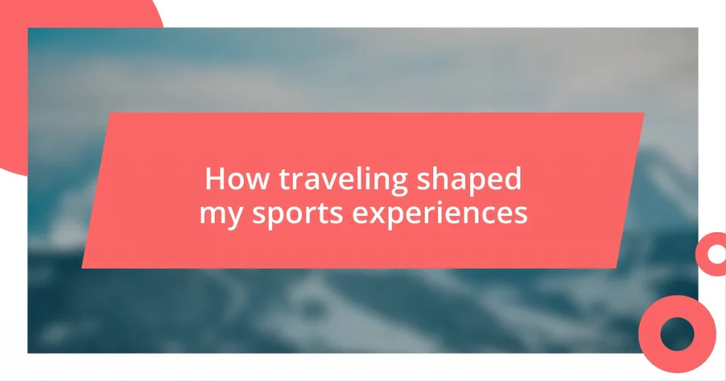 How traveling shaped my sports experiences