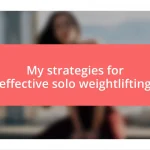 My strategies for effective solo weightlifting