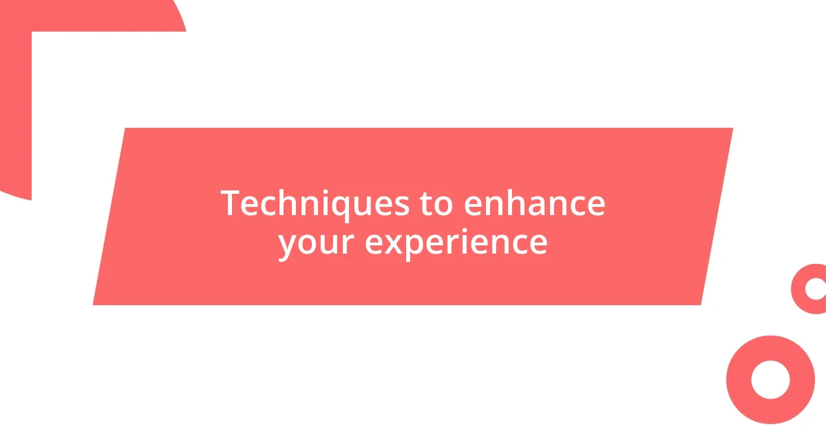 Techniques to enhance your experience