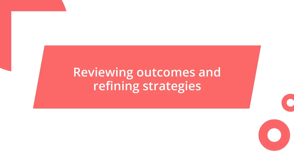 Reviewing outcomes and refining strategies