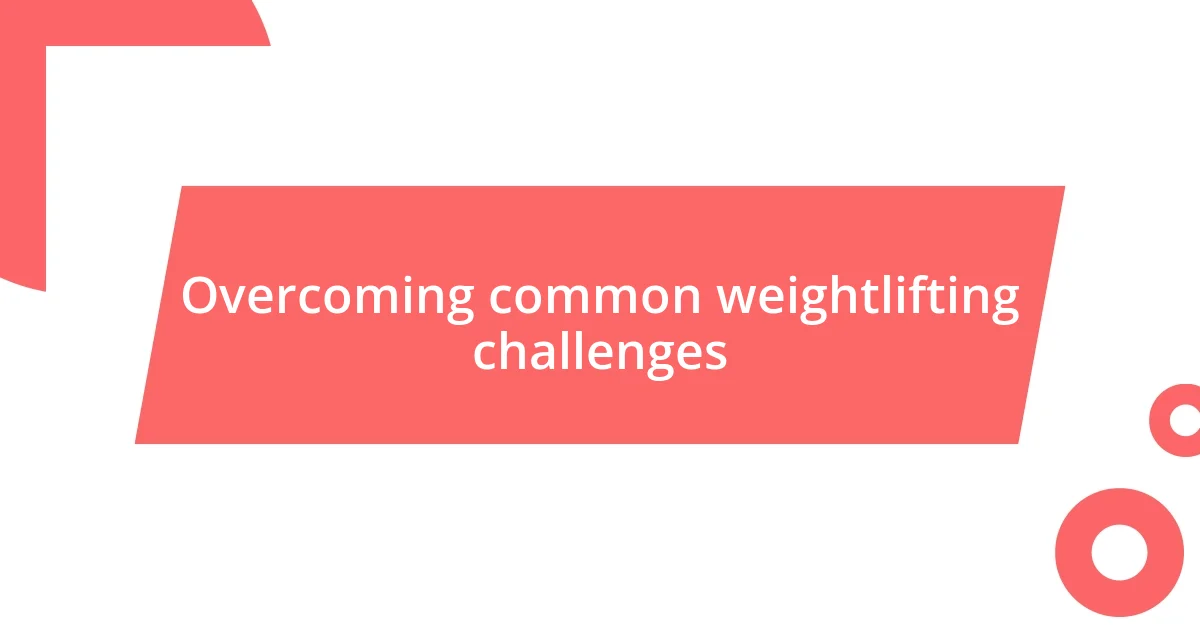 Overcoming common weightlifting challenges