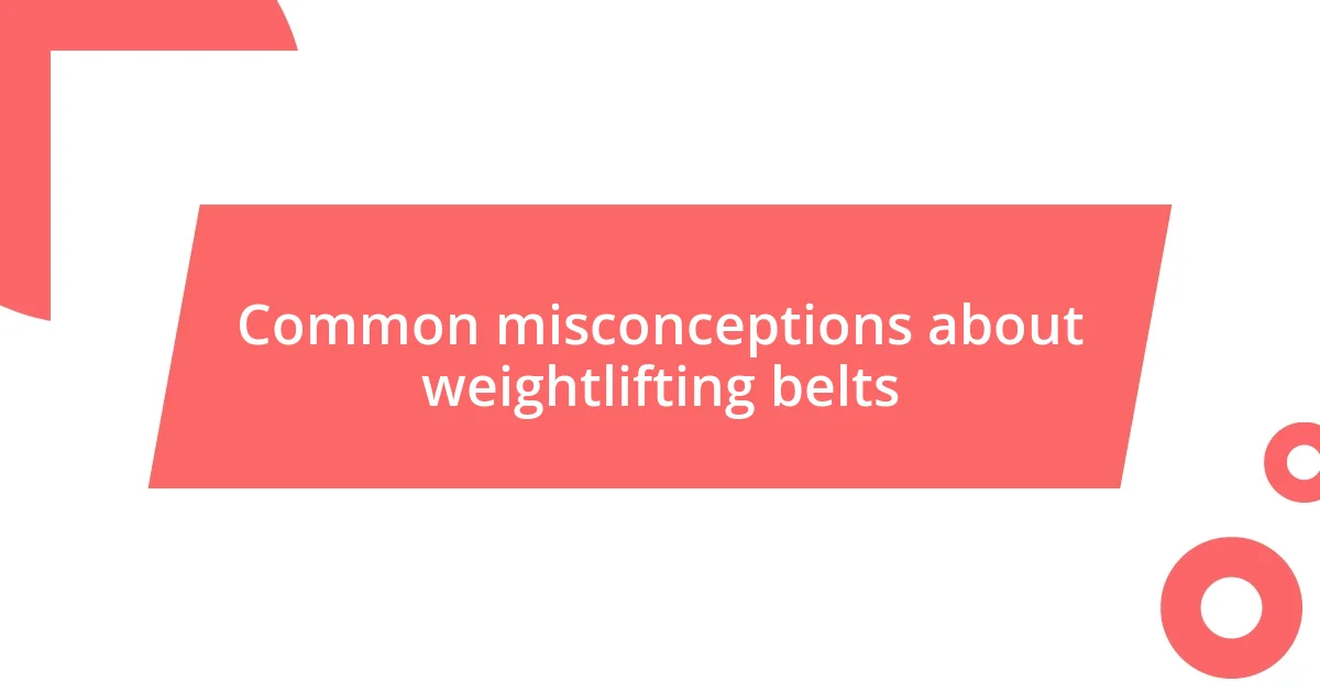 Common misconceptions about weightlifting belts